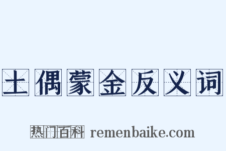 土偶蒙金反义词是什么意思的图片